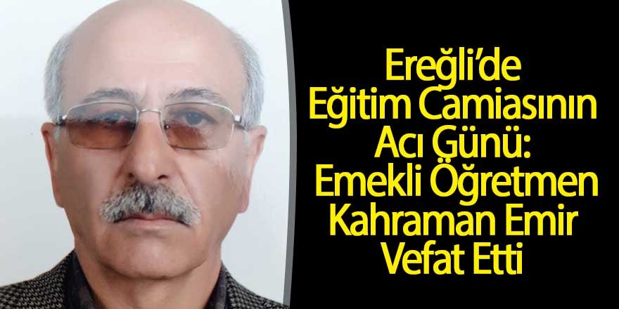Ereğli’de Eğitim Camiasının Acı Günü: Emekli Öğretmen Kahraman Emir Vefat Etti