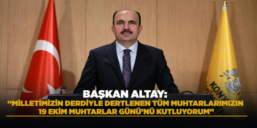 BAŞKAN ALTAY: “MİLLETİMİZİN DERDİYLE DERTLENEN TÜM MUHTARLARIMIZIN 19 EKİM MUHTARLAR GÜNÜ’NÜ KUTLUYORUM”