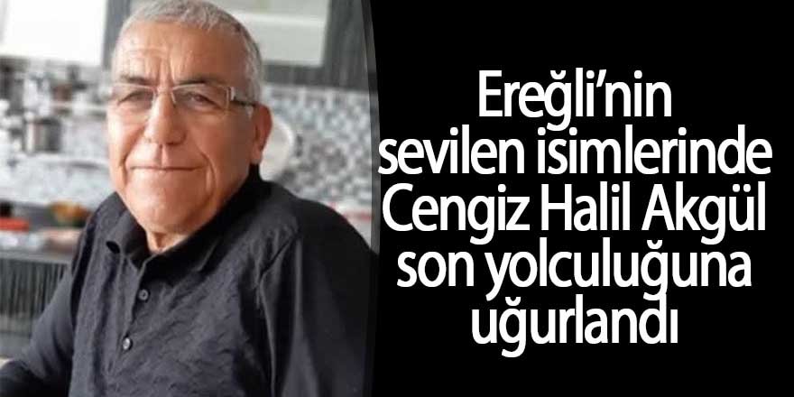 Ereğli’nin Sevilen İsimlerinden Cengiz Halil Akgül Son Yolculuğuna Uğurlandı