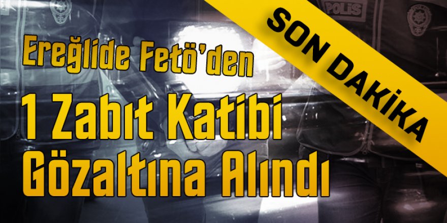 FETÖ'DEN ZABIT KATİBİ 1 KİŞİ GÖZALTINA ALINDI