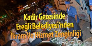 Kadir Gecesinde Ereğli Belediyesi’nden İkram Ve Hizmet Zenginliği