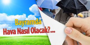 Bayramda Hava Nasıl Olacak?...