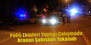 Polis Ekipleri Yaptığı Çalışmada Aranan Şahısları Yakaladı