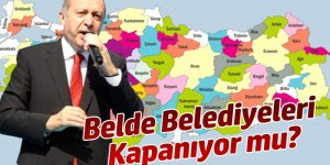 Belde Belediyeleri Kapanıyor! 51 İl Bütünşehir Oluyor