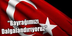 ''Bayrağımızı Dalgalandırıyoruz''