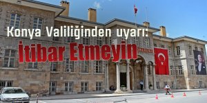 Konya Valiliğinden uyarı: İtibar etmeyin