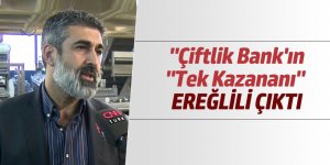   "ÇİFTLİK BANK"IN "TEK KAZANANI" EREĞLİLİ ÇIKTI