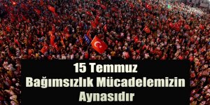 15 Temmuz Bağımsızlık Mücadelemizin Aynasıdır