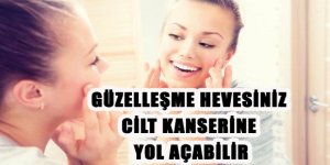 Güzelleşme Hevesiniz Cilt Kanserine Yol Açabilir