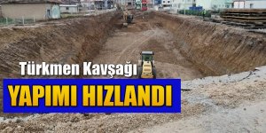 TÜRKMEN KAVŞAĞI YAPIMI HIZLANDI