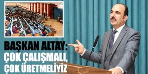 Başkan Altay: Çok Çalışmalı, Çok Üretmeliyiz.
