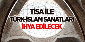 TİSA İLE TÜRK-İSLAM SANATLARI İHYA EDİLECEK