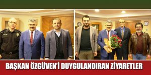 BAŞKAN ÖZGÜVEN’İ DUYGULANDIRAN ZİYARETLER