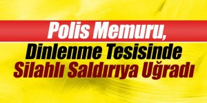 Polis Memuru, Dinlenme Tesisinde Silahlı Saldırıya Uğradı