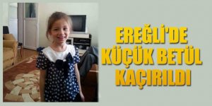 EREĞLİ'DE KÜÇÜK BETÜL KAÇIRILDI