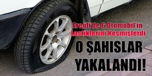 EREĞLİ’DE 6 OTOMOBİL’İN LASTİKLERİNİ KESEN ŞAHIS YAKALANDI