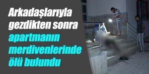 Arkadaşlarıyla gezdikten sonra apartmanın merdivenlerinde ölü bulundu