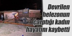 Devrilen helezonun çarptığı kadın hayatını kaybetti