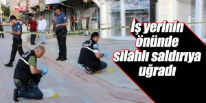İş yerinin önünde silahlı saldırıya uğradı