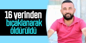 16 yerinden bıçaklanarak öldürüldü