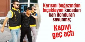 Karısını boğazından bıçaklayan kocadan kan donduran savunma