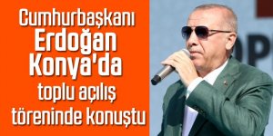 Cumhurbaşkanı Erdoğan Konya'da toplu açılış töreninde konuştu
