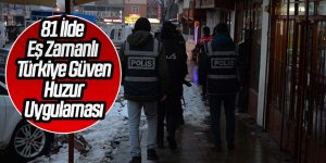 81 ilde eş zamanlı gerçekleştirilen Türkiye Güven Huzur (2019/7) uygulamasında 767 bin 266 şahıs sorgulandı