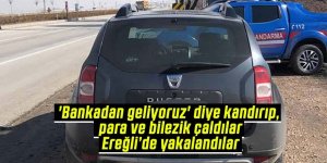 Bankacı kılıgına giren dolandırıcılar para ve bileziklerle Ereğli’de yakalandılar