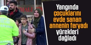 Yangında çocuklarını evde sanan annenin feryadı yürekleri dağladı