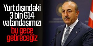 Bakan Çavuşoğlu: Yurt dışındaki 3 bin 614 vatandaşımızı bu gece getireceğiz