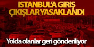 İstanbul'a giriş çıkışlar yasaklandı, yolda olanlar geri gönderiliyor