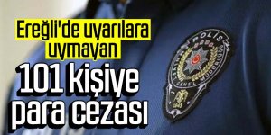 Ereğli'de uyarılara uymayan 101 kişiye para cezası