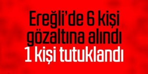 Ereğli’de 6 kişi yakalandı