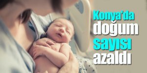 Konya'da doğum sayısı azaldı