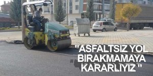 "ASFALTSIZ YOL BIRAKMAMAYA KARARLIYIZ "