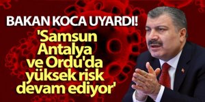 Bakan Koca: 'Samsun, Antalya ve Ordu'da yüksek risk devam ediyor'