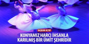 “Konyamız Harcı İhsanla Karılmış Bir Ümit Şehridir”