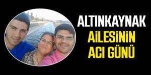 ALTINKAYNAK AİLESİNİN ACI GÜNÜ