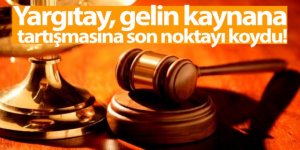 Yargıtay, gelin kaynana tartışmasına son noktayı koydu