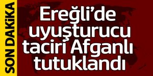 Ereğli’de Afganlı uyuşturucudan tutuklandı