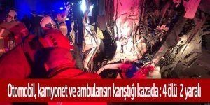 Otomobile çarpan kamyonet karşı şeride geçerek ambulansa çarptı: 4 ölü, 2 yaralı