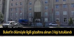 Buket'in ölümüyle ilgili gözaltına alınan 3 kişi tutuklandı