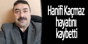 Hanifi Kaçmaz hayatını kaybetti