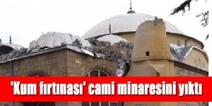 'Kum fırtınası' cami minaresini yıktı