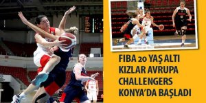 FIBA 20 Yaş Altı Kızlar Avrupa Challengers Konya’da Başladı