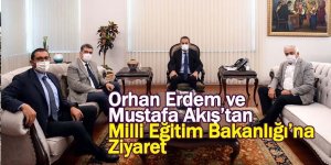Orhan Erdem ve Mustafa Akış’tan Milli Eğitim Bakanlığı’na Ziyaret