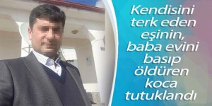 Kendisini terk eden eşini, baba evini basıp öldüren koca tutuklandı