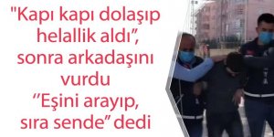 "Kapı kapı dolaşıp helallik aldı" sonrasında dehşet saçtı