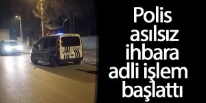 POLİS ASILSIZ İHBARA ADLİ İŞLEM BAŞLATTI