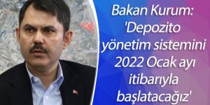 Bakan Kurum: 'Depozito yönetim sistemini 2022 Ocak ayı itibarıyla başlatacağız'